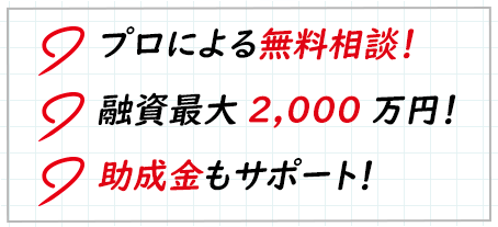 プロによる無料相談！融資最大2,000万円！助成金もサポート！